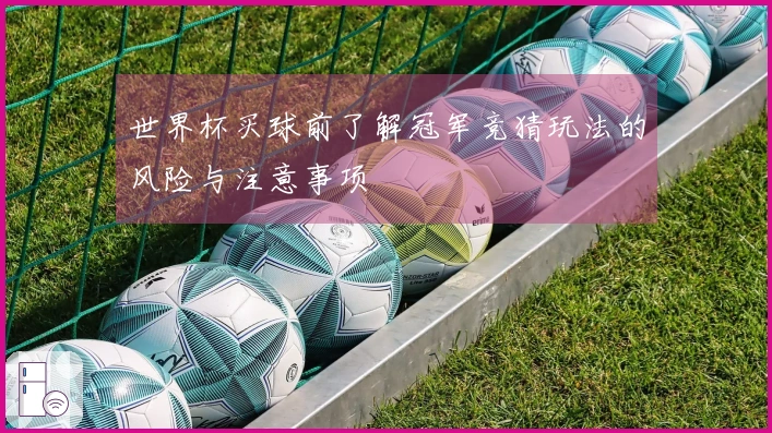世界杯买球前了解冠军竞猜玩法的风险与注意事项