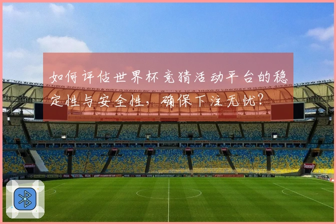 如何评估世界杯竞猜活动平台的稳定性与安全性，确保下注无忧？