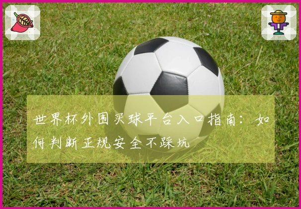 世界杯外围买球平台入口指南：如何判断正规安全不踩坑